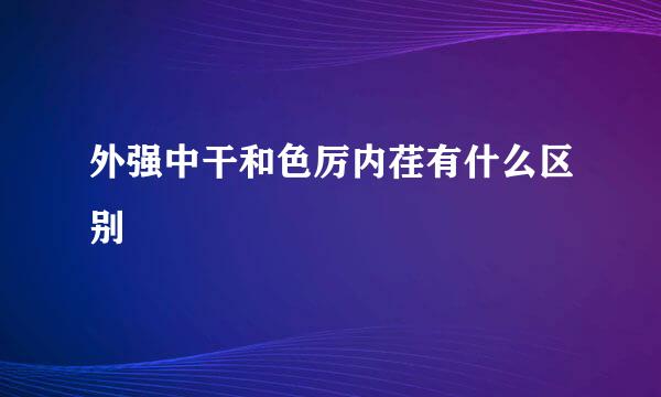 外强中干和色厉内荏有什么区别