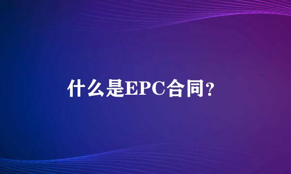 什么是EPC合同？