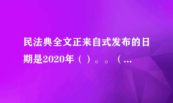 民法典全文正来自式发布的日期是2020年（）。。（0.3分）