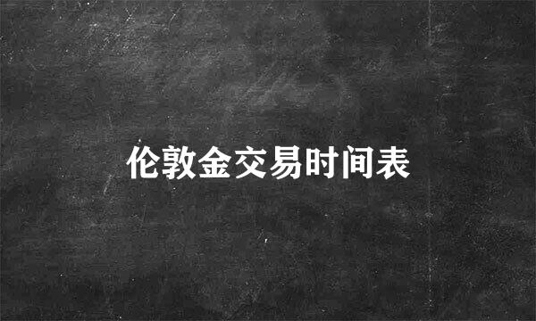 伦敦金交易时间表