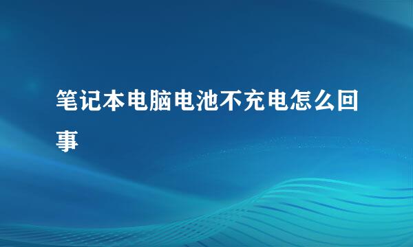 笔记本电脑电池不充电怎么回事
