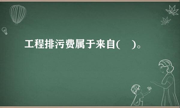 工程排污费属于来自( )。