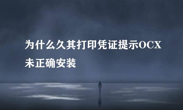 为什么久其打印凭证提示OCX未正确安装