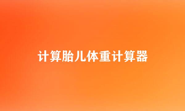 计算胎儿体重计算器