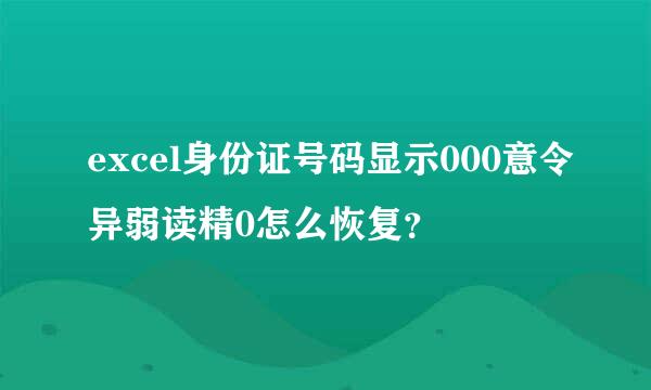 excel身份证号码显示000意令异弱读精0怎么恢复？