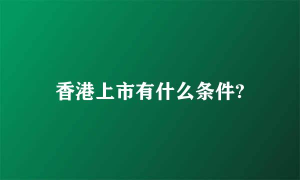 香港上市有什么条件?
