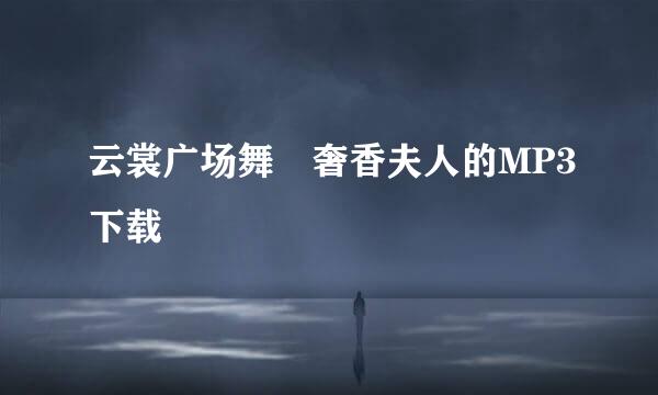 云裳广场舞 奢香夫人的MP3下载