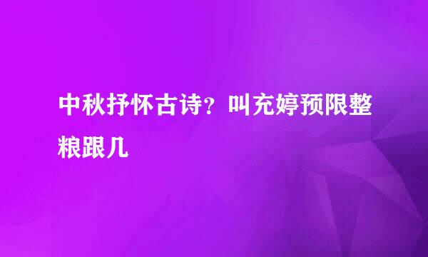 中秋抒怀古诗？叫充婷预限整粮跟几