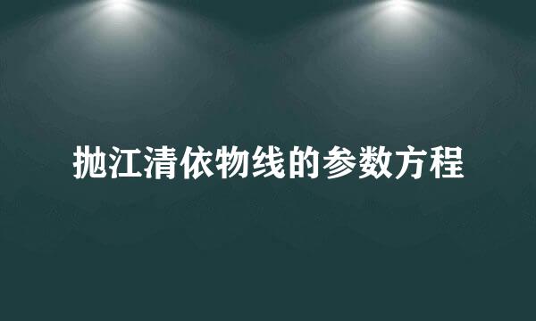 抛江清依物线的参数方程