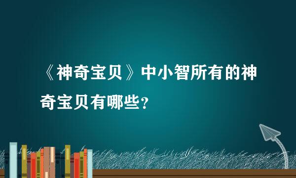 《神奇宝贝》中小智所有的神奇宝贝有哪些？