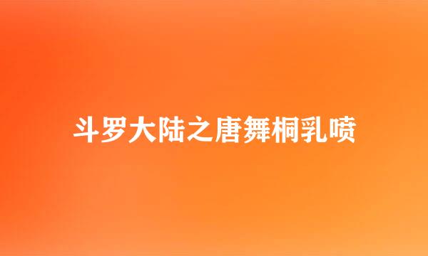 斗罗大陆之唐舞桐乳喷