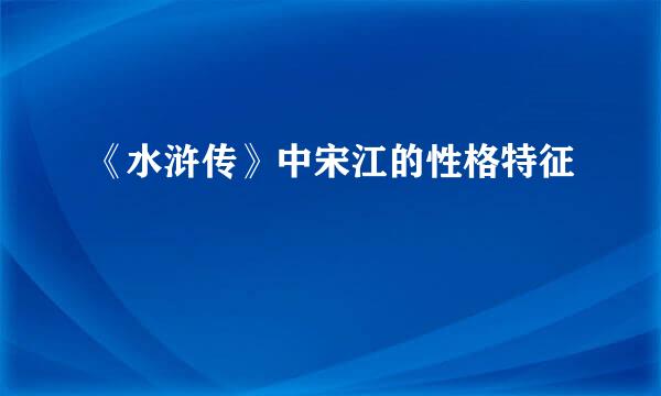 《水浒传》中宋江的性格特征