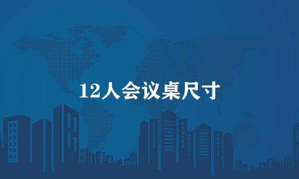 12人会议桌尺寸
