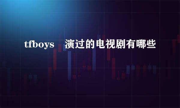 tfboys 演过的电视剧有哪些