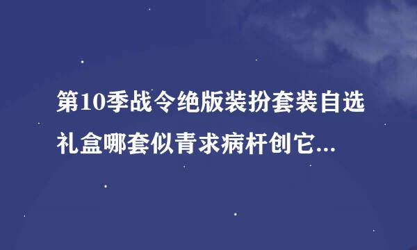 第10季战令绝版装扮套装自选礼盒哪套似青求病杆创它罪器好看