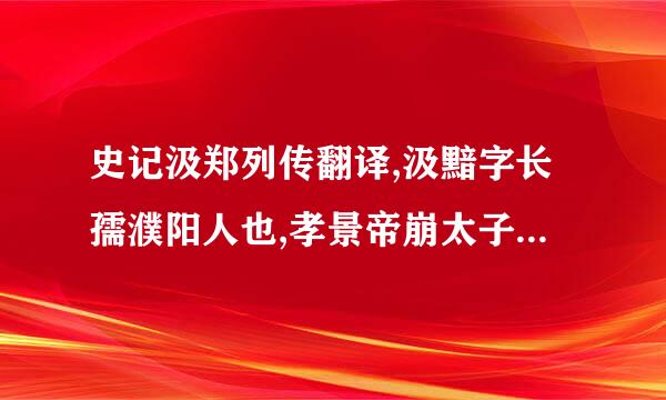 史记汲郑列传翻译,汲黯字长孺濮阳人也,孝景帝崩太子即位黯为揭者河内失白火