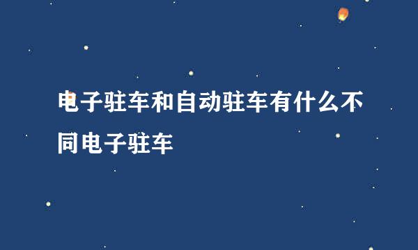 电子驻车和自动驻车有什么不同电子驻车