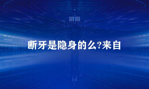 断牙是隐身的么?来自