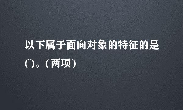 以下属于面向对象的特征的是()。(两项)