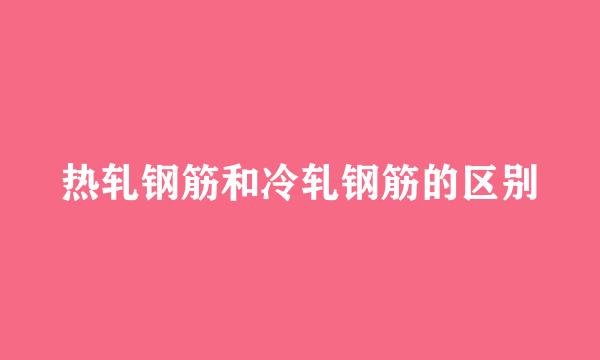 热轧钢筋和冷轧钢筋的区别