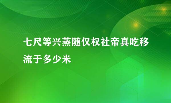 七尺等兴蒸随仅权社帝真吃移流于多少米