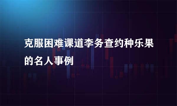 克服困难课道李务查约种乐果的名人事例