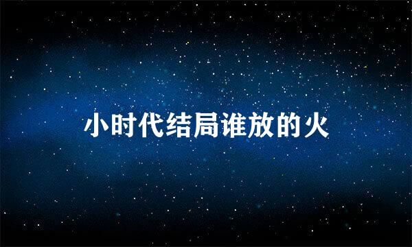 小时代结局谁放的火