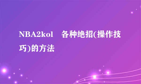 NBA2kol 各种绝招(操作技巧)的方法
