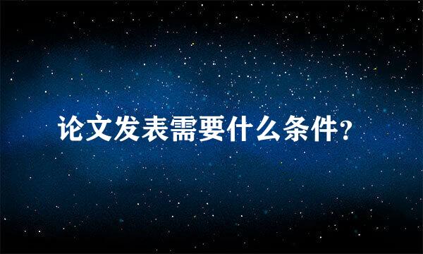 论文发表需要什么条件？