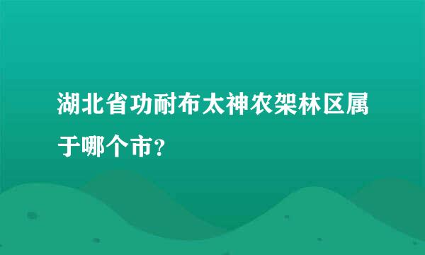 湖北省功耐布太神农架林区属于哪个市？