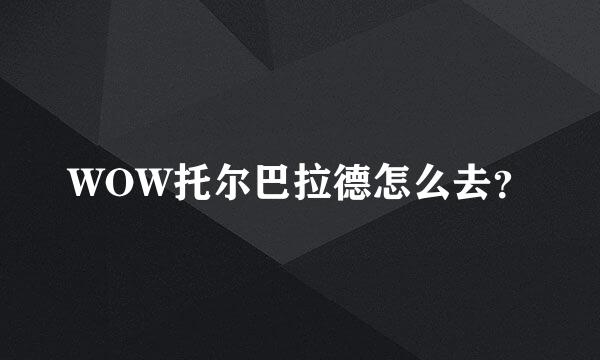 WOW托尔巴拉德怎么去？