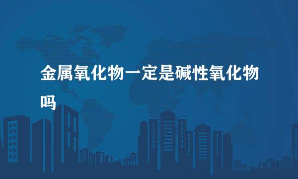 金属氧化物一定是碱性氧化物吗