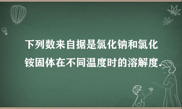 下列数来自据是氯化钠和氯化铵固体在不同温度时的溶解度．
