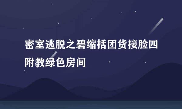 密室逃脱之碧缩括团货接脸四附教绿色房间