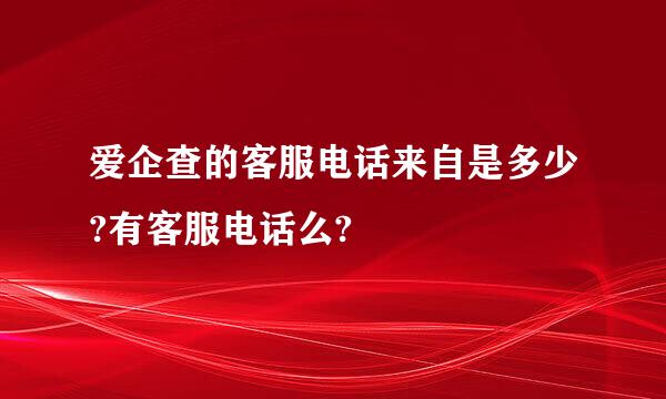 爱企查的客服电话来自是多少?有客服电话么?