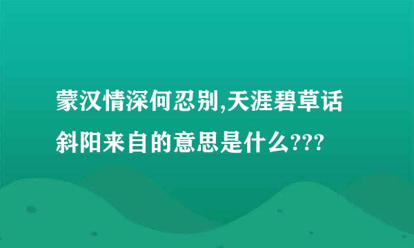 蒙汉情深何忍别,天涯碧草话斜阳来自的意思是什么???