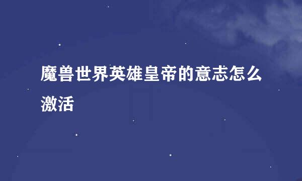 魔兽世界英雄皇帝的意志怎么激活