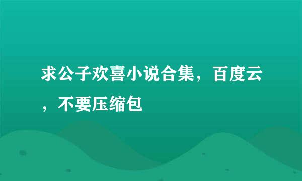 求公子欢喜小说合集，百度云，不要压缩包