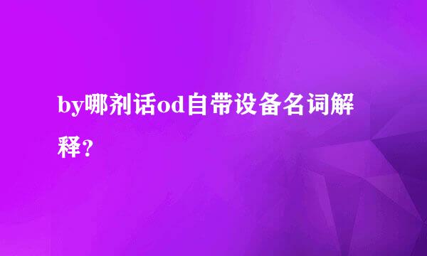 by哪剂话od自带设备名词解释？