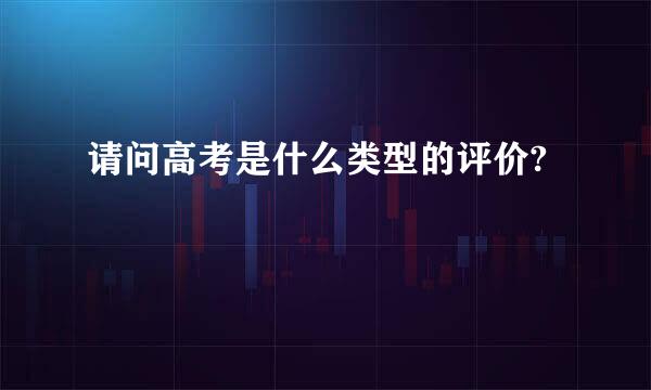 请问高考是什么类型的评价?