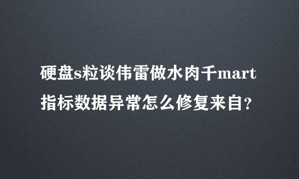 硬盘s粒谈伟雷做水肉千mart指标数据异常怎么修复来自？