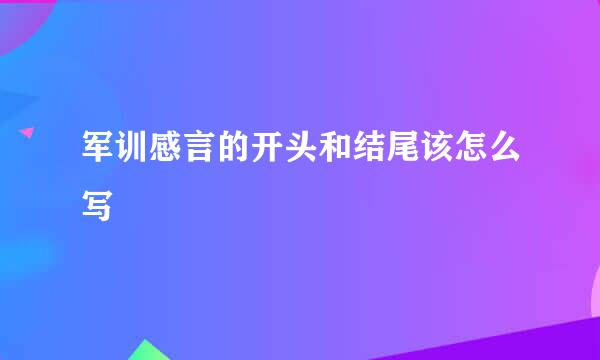 军训感言的开头和结尾该怎么写