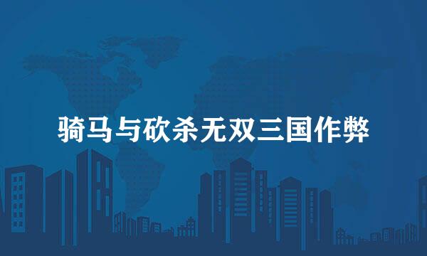 骑马与砍杀无双三国作弊