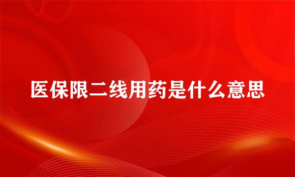 医保限二线用药是什么意思