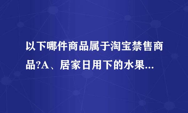 以下哪件商品属于淘宝禁售商品?A、居家日用下的水果刀B、商品描述中写明刃长为60CM的小折刀C、写明未开刃的剑或武术用刀...