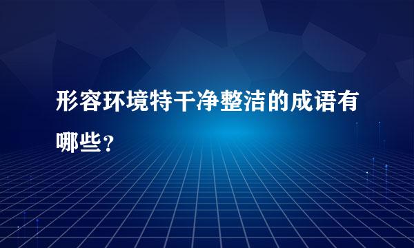 形容环境特干净整洁的成语有哪些？