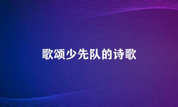 歌颂少先队的诗歌