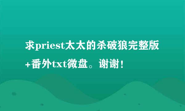 求priest太太的杀破狼完整版+番外txt微盘。谢谢！