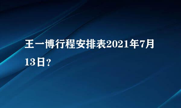 王一博行程安排表2021年7月13日？