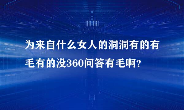 为来自什么女人的洞洞有的有毛有的没360问答有毛啊？